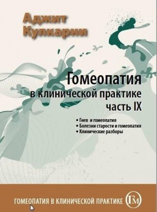 Кулкарни Аджит Гомеопатия в клинической практике часть 9  М, 2012 ( Гнев и гомеопатия, Болезни старости и гомеопатия, Клинические разборы)