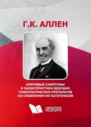 Аллен Г. Ключевые симптомы и характеристики ведущих гомеопатических препаратов со сравнением их патогенезов