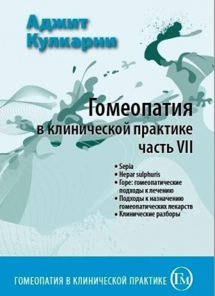 Кулкарни Аджит Гомеопатия в клинической практике часть 7  М, 2011 (Сепия, Гепар сульфур. Горе: гомеопатические подходы к лечению. Подходы к назначению гомеопатических лекарств. Клинические разборы)