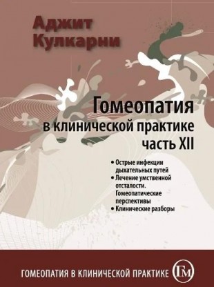 Кулкарни Аджит Гомеопатия в клинической практике часть 12 М, 2014 (Острые инфекции дыхательных путей. Лечение умственной отсталости. Гомеопатические перспективы. Клинические разборы)