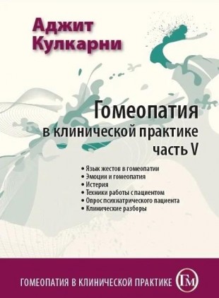 Кулкарни Аджит Гомеопатия в клинической практике часть 5  М, 2009 (Язык жестов в гомеопатии. Эмоции и гомеопатия. Истерия. Техники работы в пациентом. Опрос психиатрического пациента. Клинические разборы)