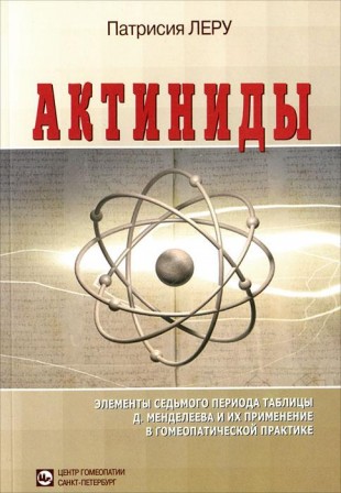 Леру Патрисия Актиниды, Элементы седьмого периода таблицы Д. Менделеева и их применение в гомеопатической практике СПб,2012